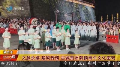 文脉永续 楚风传情 古城荆州解锁端午文化密码