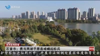 石首市:勇当两湖平原县域崛起标兵