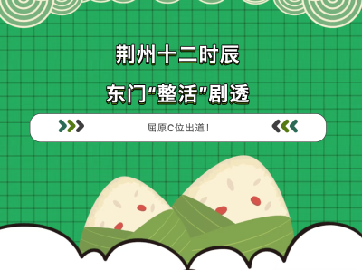 荆州十二时辰端午“整活”，这才是专属楚人的浪漫