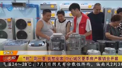 “荆”彩一夏 筑梦安家 中心城区夏季房产展销会开幕