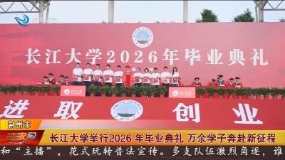 长江大学举行2026年毕业典礼 万余学子奔赴新征程