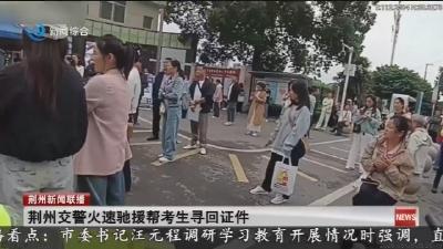荆州交警火速驰援帮考生寻回证件