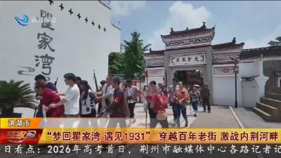“梦回瞿家湾 遇见1931”  穿越百年老街 激战内荆河畔