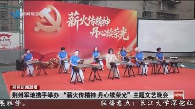 荆州军地携手举办“薪火传精神丹心续荣光”主题文艺晚会