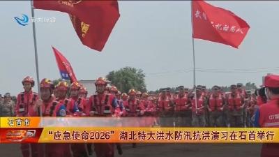 “应急使命2026”湖北特大洪水防汛抗洪演习在石首举行