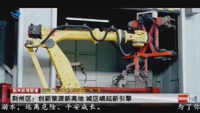 荆州区:创新策源新高地 城区崛起新引擎