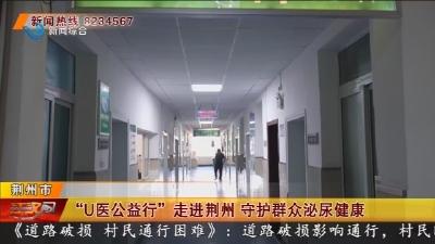 “U医公益行”走进荆州 守护群众泌尿健康