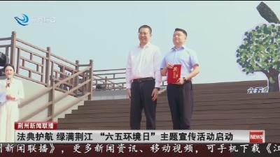 法典护航绿满荆江“六五环境日”主题宣传活动启动