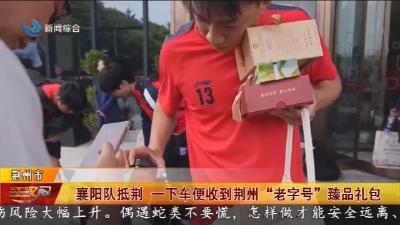 襄阳队抵荆   一下车便收到荆州 “老字号” 臻品礼包