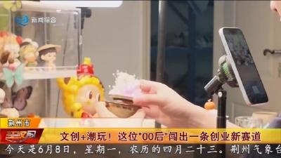 文创+潮玩 !   这位 “00后" 闯出一条创业新赛道