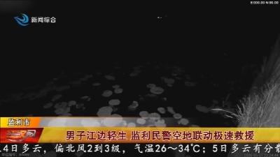 男子江边轻生 监利民警空地联动极速救援