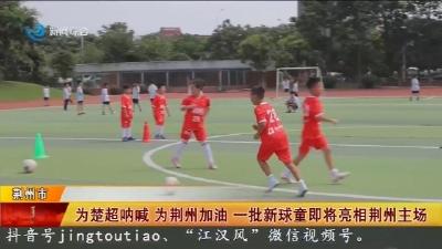 为楚超呐喊  为荆州加油  一批新球童即将亮相荆州主场