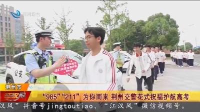 “985”“211”为你而来 荆州交警花式祝福护航高考