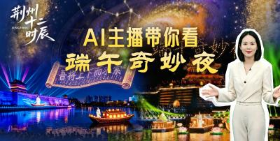 直播 | 荆州十二时辰《端午奇妙夜》