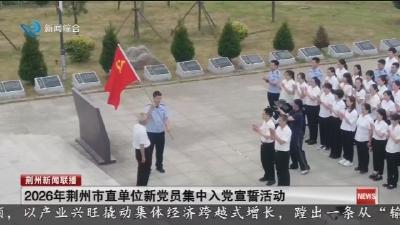 2026年荆州市直单位新党员集中入党宣誓活动