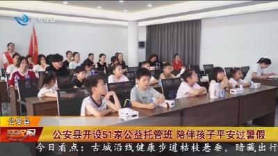公安县开设51家公益托管班 陪伴孩子平安过暑假