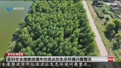 监利市全速推进堤外垃圾点位生态环境问题整改