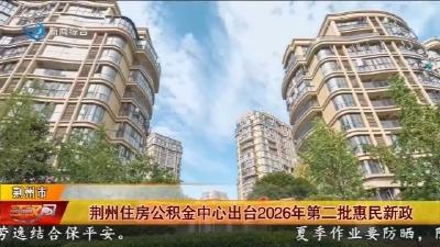 荆州住房公积金中心出台2026年第二批惠民新政