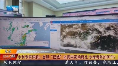 水利专家详解 :  台风 “巴威” 本周末影响湖北  水库堤防如何守?