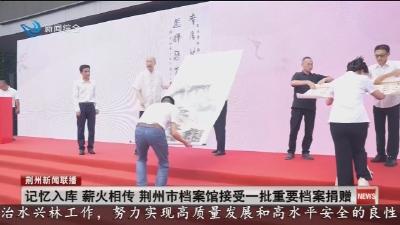 记忆入库薪火相传 荆州市档案馆接受一批重要档案捐赠
