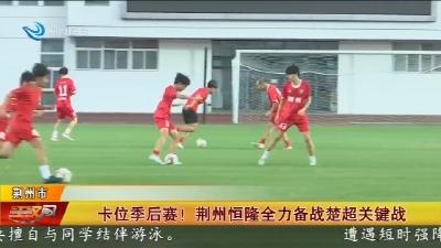 卡位季后赛 !  荆州恒隆全力备战楚超关键战