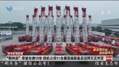 “荆州造” 享誉非洲15年  四机公司11台套高端装备启运阿尔及利亚
