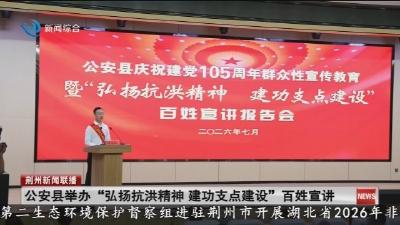 公安县举办“弘扬抗洪精神建功支点建设”百姓宣讲