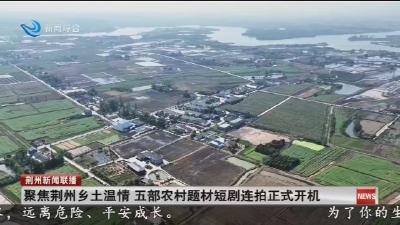 聚焦荆州乡土温情 五部农村题材短剧连拍正式开机