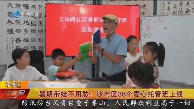 暑期带娃不用愁 !   沙市区38个爱心托管班上线