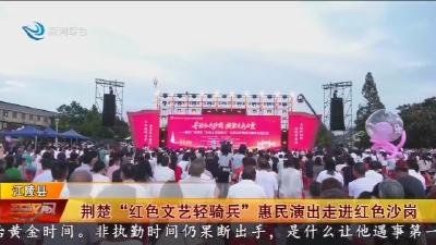 荆楚“红色文艺轻骑兵” 惠民演出走进红色沙岗