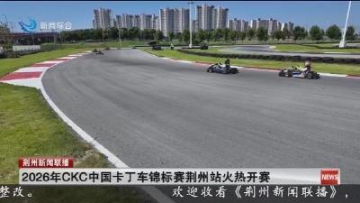 2026年CKC中国卡丁车锦标赛荆州站火热开赛