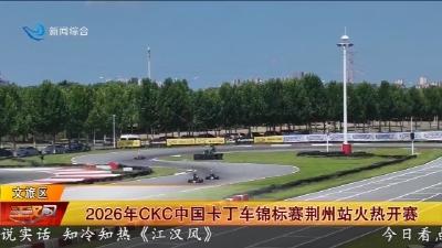 2026年 CKC 中国卡丁车锦标赛荆州站火热开赛