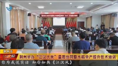 荆州举办 “江汉大米” 量质协同暨水稻单产提升技术培训