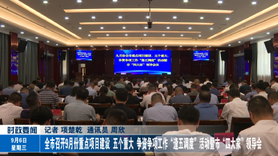 全市召开9月份重点项目建设、五个重大、争资争项工作“逢五调度”活动暨市“四大家”领导会