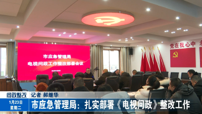 市应急管理局：扎实部署《电视问政》整改工作