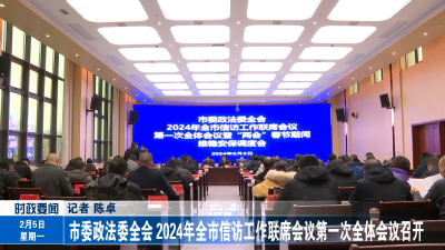 
市委政法委全会、2024年全市信访工作联席会议第一次全体会议召开