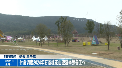 付勇调度2024年石首桃花山旅游季筹备工作