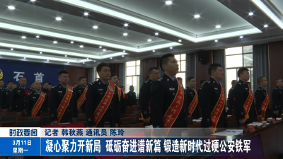 凝心聚力开新局 砥砺奋进谱新篇 锻造新时代过硬公安铁军