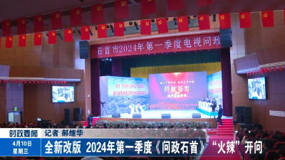 全新改版  2024年第一季度《问政石首》“火辣”开问