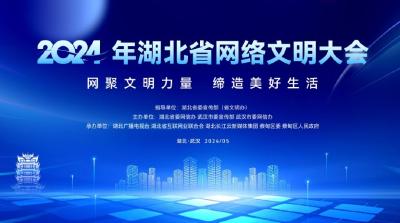 网聚文明力量 缔造美好生活 2024年湖北省网络文明大会即将盛大启幕