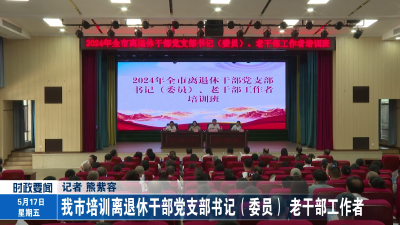 我市培训离退休干部党支部书记（委员）、老干部工作者