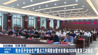 我市召开安全生产重点工作调度会暨市安委会2024年度第三次会议