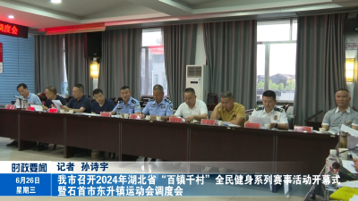 我市召开2024年湖北省“百镇千村”全民健身系列赛事活动开幕式暨石首市东升镇运动会调度会