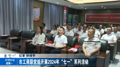 市工商联党组开展2024年“七一”系列活动