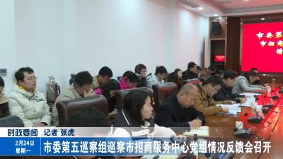 市委第五巡察组巡察市招商服务中心党组情况反馈会召开