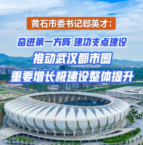 黄石市委书记郄英才：奋进第一方阵 建功支点建设 推动武汉都市圈重要增长极建设整体提升