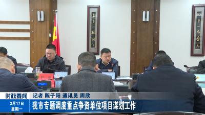 我市专题调度重点争资单位项目谋划工作