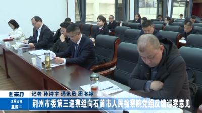 荆州市委第三巡察组向石首市人民检察院党组反馈巡察意见