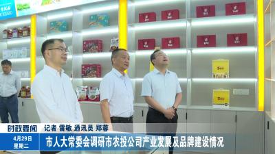 市人大常委会调研市农投公司产业发展及品牌建设情况