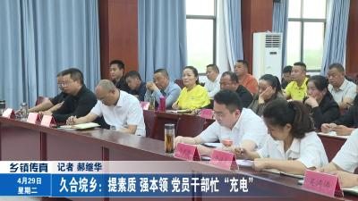 久合垸乡：提素质 强本领 党员干部忙“充电”